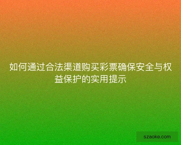 如何通过合法渠道购买彩票确保安全与权益保护的实用提示