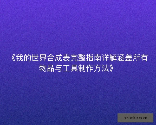 《我的世界合成表完整指南详解涵盖所有物品与工具制作方法》