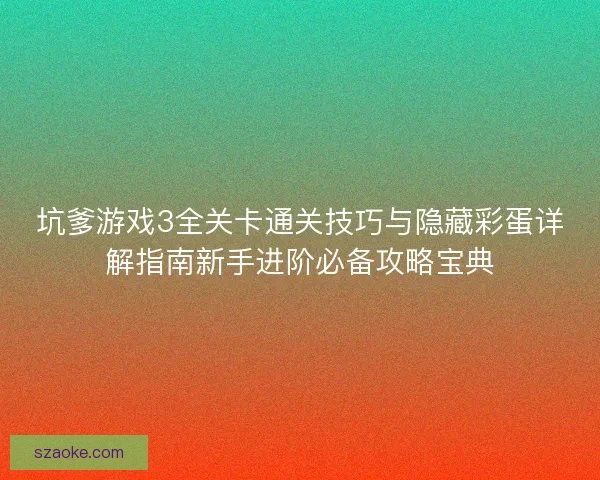 坑爹游戏3全关卡通关技巧与隐藏彩蛋详解指南新手进阶必备攻略宝典