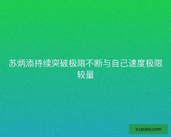 苏炳添持续突破极限不断与自己速度极限较量