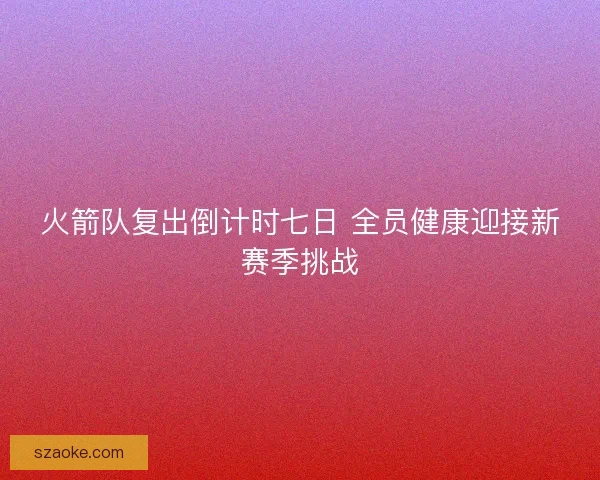 火箭队复出倒计时七日 全员健康迎接新赛季挑战