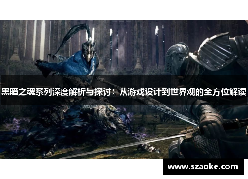 黑暗之魂系列深度解析与探讨：从游戏设计到世界观的全方位解读