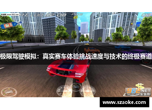 极限驾驶模拟：真实赛车体验挑战速度与技术的终极赛道